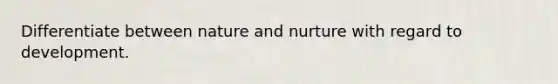 Differentiate between nature and nurture with regard to development.