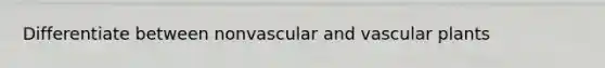 Differentiate between nonvascular and vascular plants