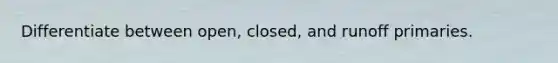 Differentiate between open, closed, and runoff primaries.