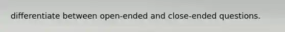 differentiate between open-ended and close-ended questions.