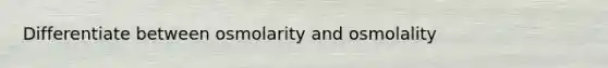 Differentiate between osmolarity and osmolality