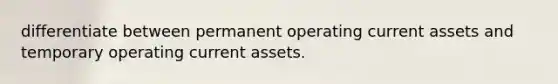 differentiate between permanent operating current assets and temporary operating current assets.