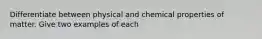 Differentiate between physical and chemical properties of matter. Give two examples of each