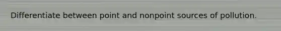 Differentiate between point and nonpoint sources of pollution.