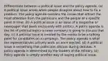 Differentiate between a political issue and the policy agenda. (a) A political issue arises when people disagree about how to fix a problem. The policy agenda contains the issues that attract the most attention from the politicians and the people at a specific point in time. (b) A political issue is an issue of a magazine or newspaper that deals exclusively with politics. A policy agenda is the list of political topics a news company is going to discuss that day. (c) A political issue is created by the media to be a talking point for candidates on a campaign. The policy agenda is what the representatives actively work on once elected. (d) A political issue is something that politicians discuss during debates. A policy agenda is determined by the leaders of the military. (e) Policy agenda is simply another way of saying political issue.