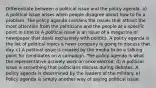 Differentiate between a political issue and the policy agenda. a) A political issue arises when people disagree about how to fix a problem. The policy agenda contains the issues that attract the most attention from the politicians and the people at a specific point in time b) A political issue is an issue of a magazine or newspaper that deals exclusively with politics. A policy agenda is the list of political topics a news company is going to discuss that day. c) A political issue is created by the media to be a talking point for candidates on a campaign. The policy agenda is what the representative actively work on once elected. d) A political issue is something that politicians discuss during debates. A policy agenda is determined by the leaders of the military. e) Policy agenda is simply another way of saying political issue.