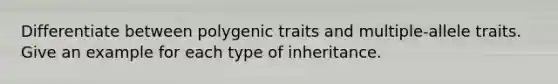 Differentiate between polygenic traits and multiple-allele traits. Give an example for each type of inheritance.