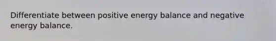 Differentiate between positive energy balance and negative energy balance.