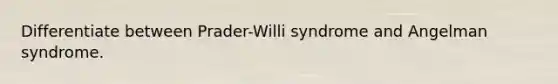 Differentiate between Prader-Willi syndrome and Angelman syndrome.