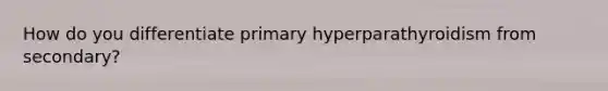 How do you differentiate primary hyperparathyroidism from secondary?