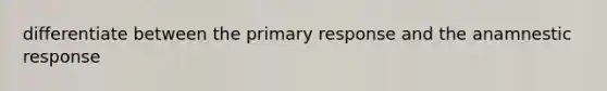 differentiate between the primary response and the anamnestic response