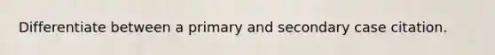 Differentiate between a primary and secondary case citation.