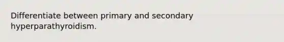 Differentiate between primary and secondary hyperparathyroidism.