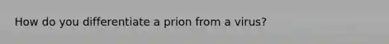 How do you differentiate a prion from a virus?