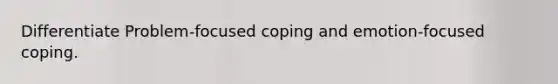 Differentiate Problem-focused coping and emotion-focused coping.