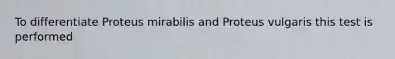 To differentiate Proteus mirabilis and Proteus vulgaris this test is performed