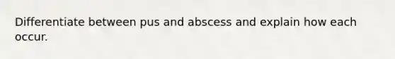 Differentiate between pus and abscess and explain how each occur.