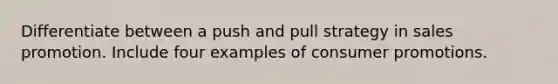 Differentiate between a push and pull strategy in sales promotion. Include four examples of consumer promotions.