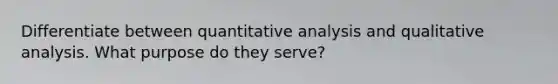 Differentiate between quantitative analysis and qualitative analysis. What purpose do they serve?