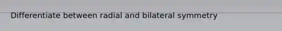 Differentiate between radial and bilateral symmetry