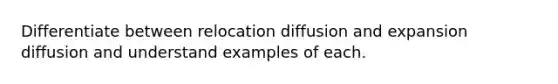 Differentiate between relocation diffusion and expansion diffusion and understand examples of each.