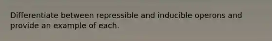 Differentiate between repressible and inducible operons and provide an example of each.