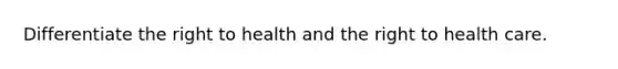 Differentiate the right to health and the right to health care.