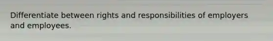 Differentiate between rights and responsibilities of employers and employees.