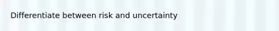 Differentiate between risk and uncertainty