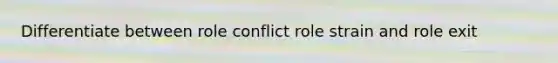 Differentiate between role conflict role strain and role exit