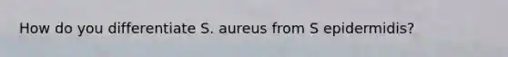 How do you differentiate S. aureus from S epidermidis?