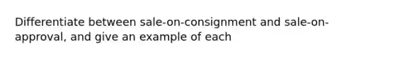 Differentiate between sale-on-consignment and sale-on-approval, and give an example of each