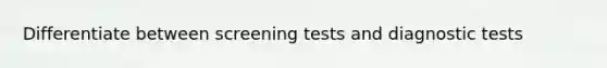 Differentiate between screening tests and diagnostic tests