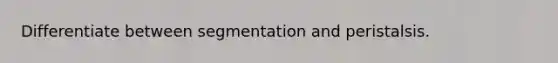 Differentiate between segmentation and peristalsis.