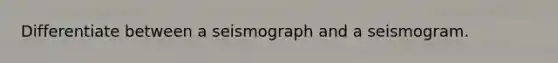 Differentiate between a seismograph and a seismogram.