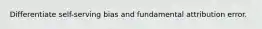 Differentiate self-serving bias and fundamental attribution error.