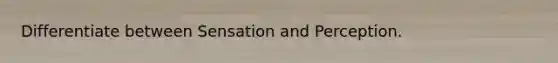 Differentiate between Sensation and Perception.