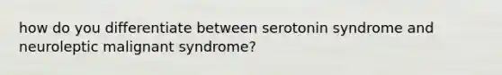 how do you differentiate between serotonin syndrome and neuroleptic malignant syndrome?