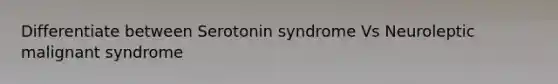 Differentiate between Serotonin syndrome Vs Neuroleptic malignant syndrome