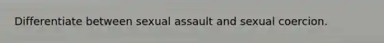 Differentiate between sexual assault and sexual coercion.