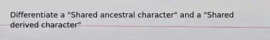 Differentiate a "Shared ancestral character" and a "Shared derived character"