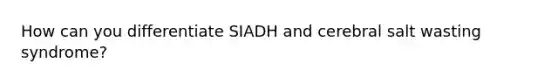 How can you differentiate SIADH and cerebral salt wasting syndrome?