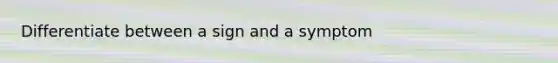 Differentiate between a sign and a symptom