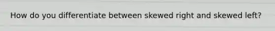 How do you differentiate between skewed right and skewed left?