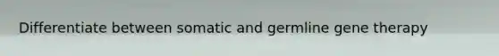 Differentiate between somatic and germline gene therapy