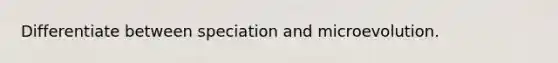 Differentiate between speciation and microevolution.