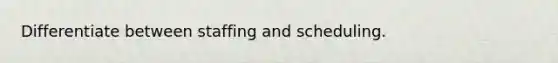 Differentiate between staffing and scheduling.