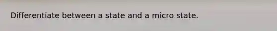 Differentiate between a state and a micro state.