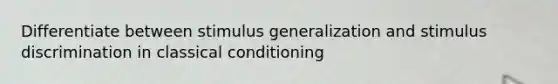 Differentiate between stimulus generalization and stimulus discrimination in classical conditioning