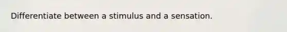 Differentiate between a stimulus and a sensation.